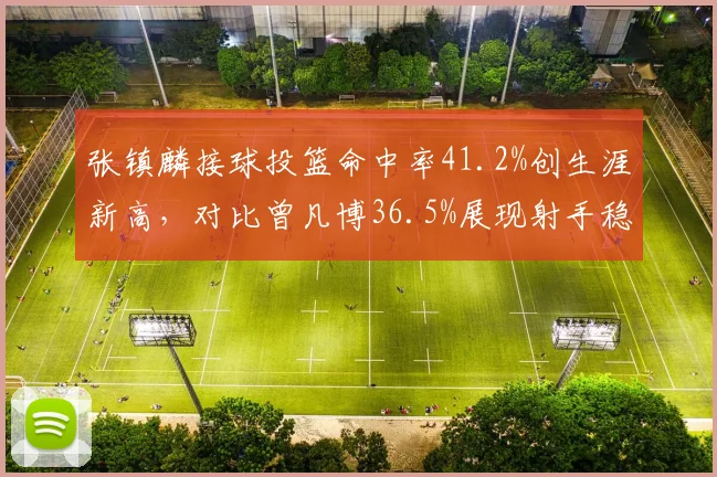 张镇麟接球投篮命中率41.2%创生涯新高,对比曾凡博36.5%展现射手稳定性