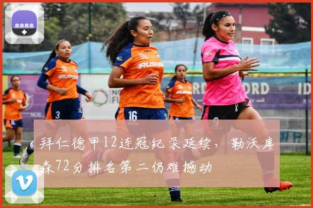 拜仁德甲12连冠纪录延续,勒沃库森72分排名第二仍难撼动