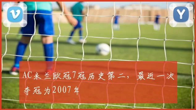 AC米兰欧冠7冠历史第二，最近一次夺冠为2007年