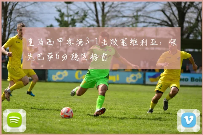 皇马西甲客场3-1击败塞维利亚，领先巴萨6分稳固榜首