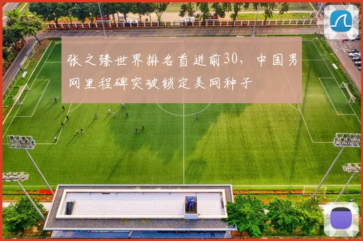 张之臻世界排名首进前30，中国男网里程碑突破锁定美网种子