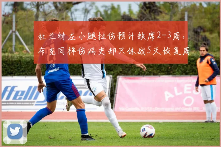 杜兰特左小腿拉伤预计缺席2-3周,布克同样伤病史却只休战5天恢复周期天壤之别