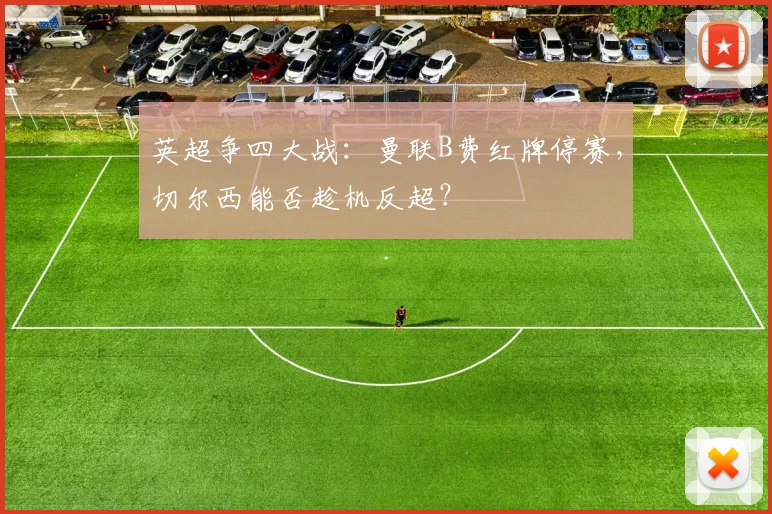 英超争四大战:曼联B费红牌停赛,切尔西能否趁机反超?
