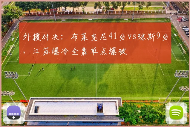 外援对决：布莱克尼41分vs琼斯9分，江苏爆冷全靠单点爆破