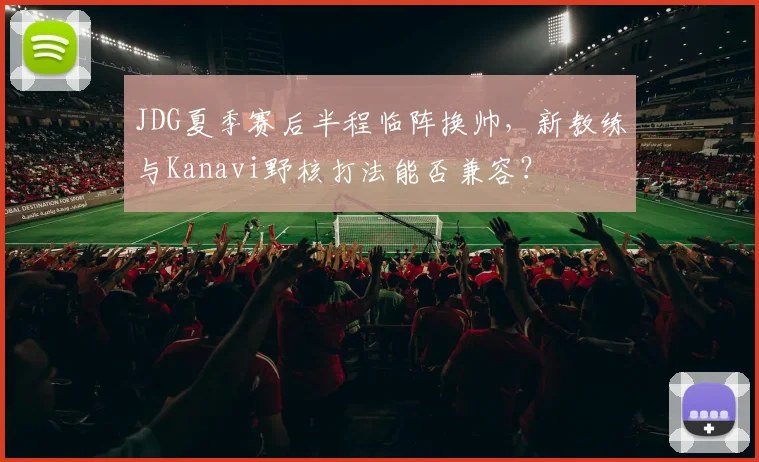 JDG夏季赛后半程临阵换帅,新教练与Kanavi野核打法能否兼容?